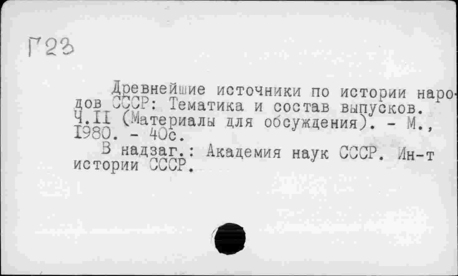 ﻿Древнейшие источники по истории наро : тематика и состав выпусков, тпіч (.Материалы для обсуждения). - М., ХУои. - Чис.
3 надзаг.: Академия наук СССР. Лн-т истории СССР.